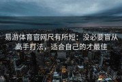 易游体育官网尺有所短：没必要盲从高手打法，适合自己的才最佳