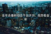 金年会最新动态平台评测，我想看金年