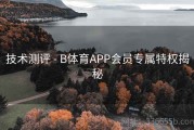 技术测评 - B体育APP会员专属特权揭秘