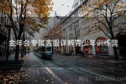 金年会专属客服详解青少年训练营