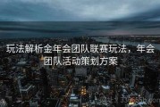 玩法解析金年会团队联赛玩法，年会团队活动策划方案