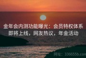 金年会内测功能曝光：会员特权体系即将上线，网友热议，年金活动