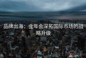 品牌出海：金年会深拓国际市场的战略升级