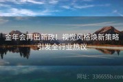 金年会再出新政！视觉风格焕新策略引发全行业热议
