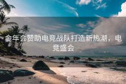 金年会赞助电竞战队打造新热潮，电竞盛会
