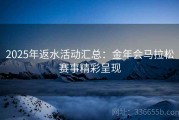 2025年返水活动汇总：金年会马拉松赛事精彩呈现