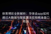 体育博彩全新解析：华体会app如何通过大数据与智能算法实现精准盘口预测