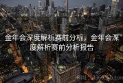 金年会深度解析赛前分析，金年会深度解析赛前分析报告