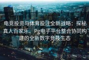 电竞投资与体育投注全新战略：探秘真人百家乐、Pg电子平台整合协同构建的全新数字竞技生态