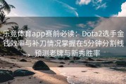 乐竞体育app赛前必读：Dota2选手金钱效率与补刀情况掌握在5分钟分割线，预测老牌与新秀胜率