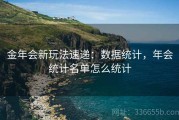 金年会新玩法速递：数据统计，年会统计名单怎么统计