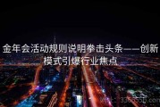 金年会活动规则说明拳击头条——创新模式引爆行业焦点