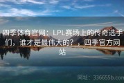四季体育官网：LPL赛场上的传奇选手们，谁才是最伟大的？，四季官方网站