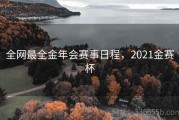 全网最全金年会赛事日程，2021金赛杯