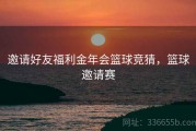 邀请好友福利金年会篮球竞猜，篮球邀请赛