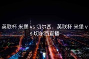 英联杯 米堡 vs 切尔西，英联杯 米堡 vs 切尔西直播