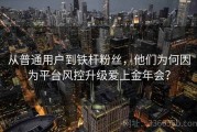 从普通用户到铁杆粉丝，他们为何因为平台风控升级爱上金年会？