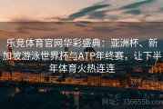 乐竞体育官网华彩盛典：亚洲杯、新加坡游泳世界杯与ATP年终赛，让下半年体育火热连连