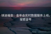 球迷福音：金年会实时数据服务上线，搜索金年