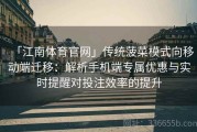 「江南体育官网」传统菠菜模式向移动端迁移：解析手机端专属优惠与实时提醒对投注效率的提升
