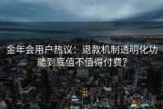 金年会用户热议：退款机制透明化功能到底值不值得付费？