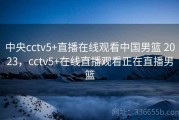 中央cctv5+直播在线观看中国男篮 2023，cctv5+在线直播观看正在直播男篮