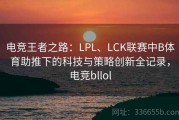 电竞王者之路：LPL、LCK联赛中B体育助推下的科技与策略创新全记录，电竞bllol