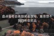盘点金年会高额奖金攻略，最意想不到的年会奖品