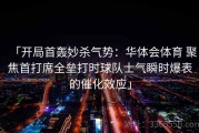 「开局首轰妙杀气势：华体会体育 聚焦首打席全垒打时球队士气瞬时爆表的催化效应」
