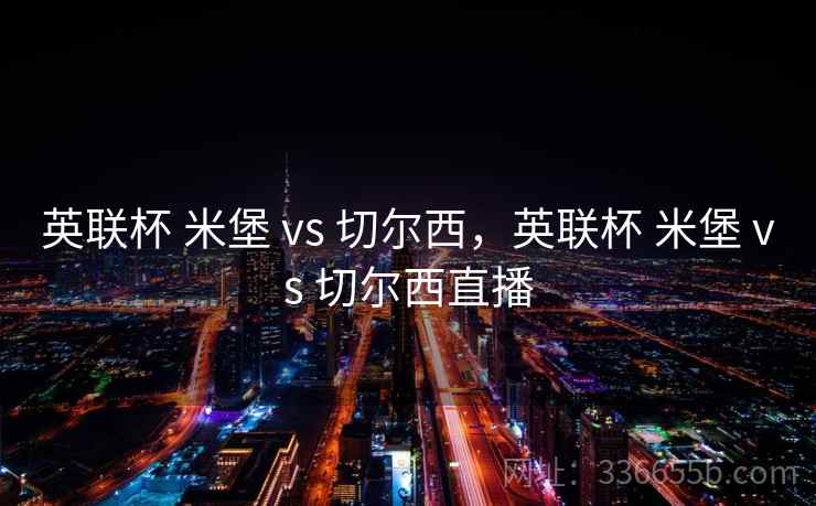 英联杯 米堡 vs 切尔西，英联杯 米堡 vs 切尔西直播