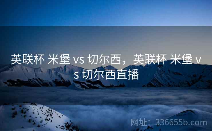英联杯 米堡 vs 切尔西，英联杯 米堡 vs 切尔西直播