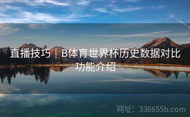 直播技巧｜B体育世界杯历史数据对比功能介绍