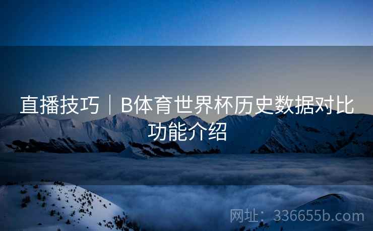 直播技巧｜B体育世界杯历史数据对比功能介绍
