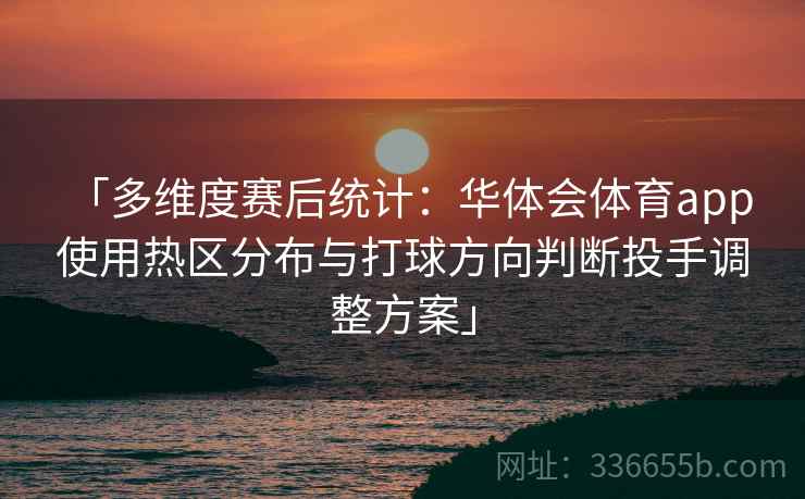 「多维度赛后统计：华体会体育app 使用热区分布与打球方向判断投手调整方案」