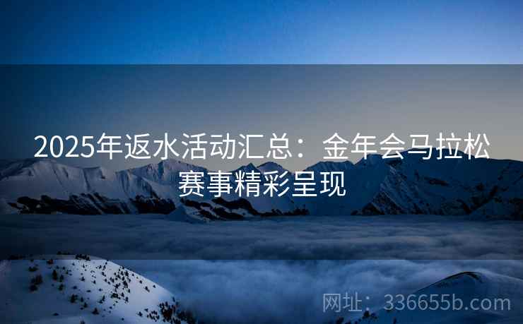 2025年返水活动汇总：金年会马拉松赛事精彩呈现