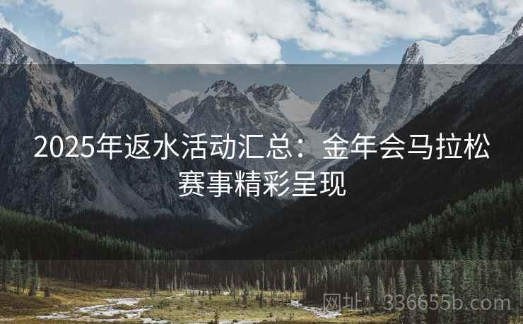 2025年返水活动汇总：金年会马拉松赛事精彩呈现