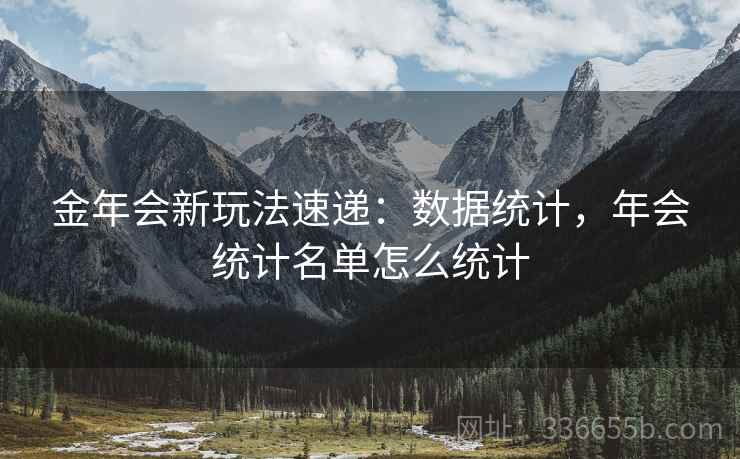 金年会新玩法速递：数据统计，年会统计名单怎么统计