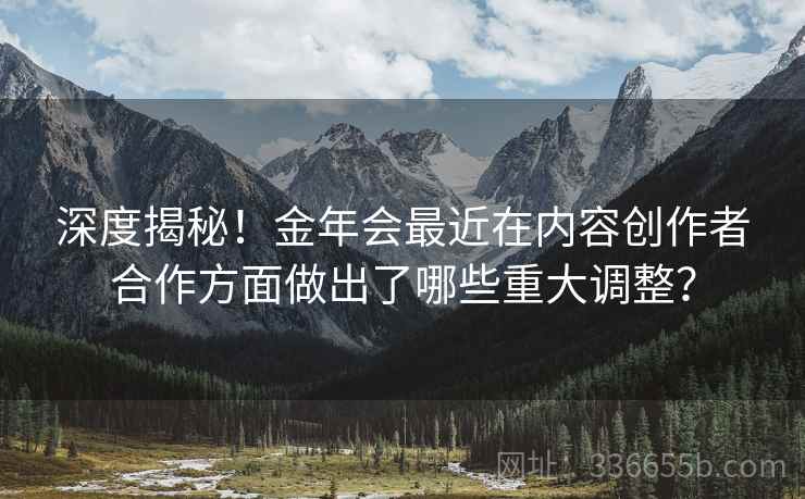 深度揭秘！金年会最近在内容创作者合作方面做出了哪些重大调整？