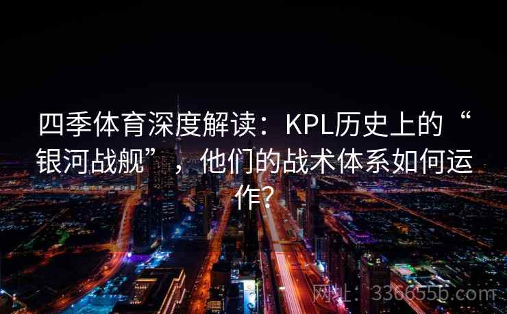 四季体育深度解读：KPL历史上的“银河战舰”，他们的战术体系如何运作？