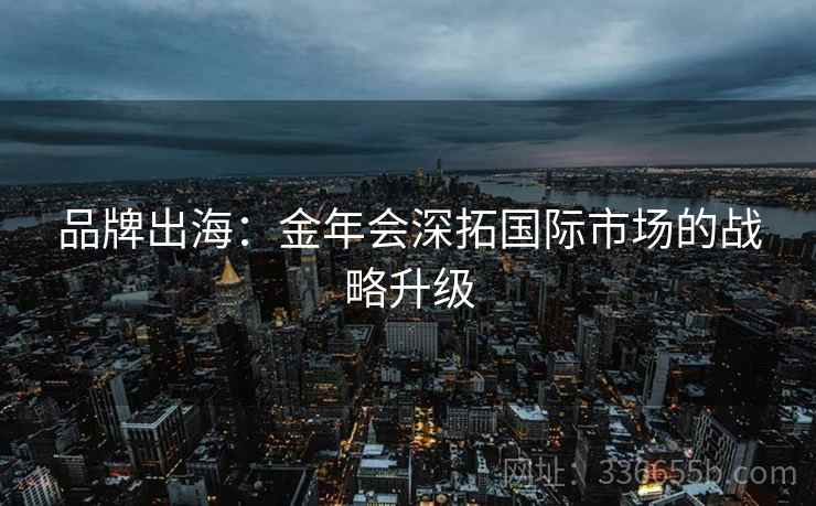 品牌出海：金年会深拓国际市场的战略升级