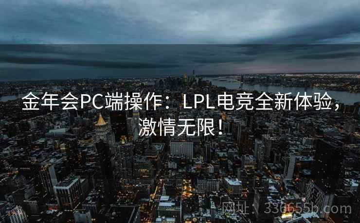金年会PC端操作：LPL电竞全新体验，激情无限！