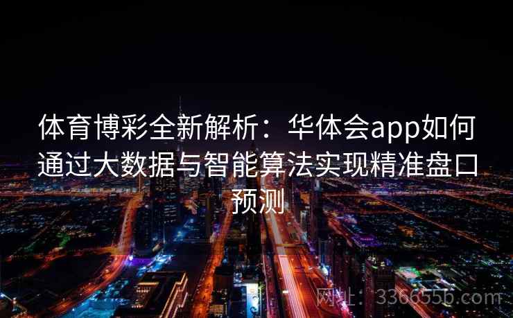 体育博彩全新解析：华体会app如何通过大数据与智能算法实现精准盘口预测