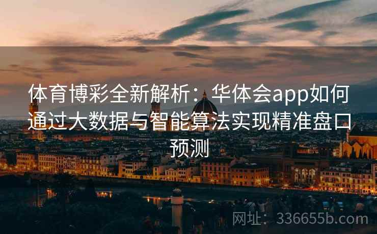 体育博彩全新解析：华体会app如何通过大数据与智能算法实现精准盘口预测