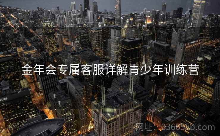 金年会专属客服详解青少年训练营