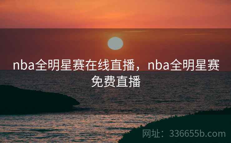 nba全明星赛在线直播，nba全明星赛免费直播