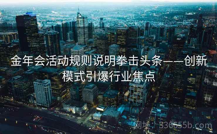 金年会活动规则说明拳击头条——创新模式引爆行业焦点