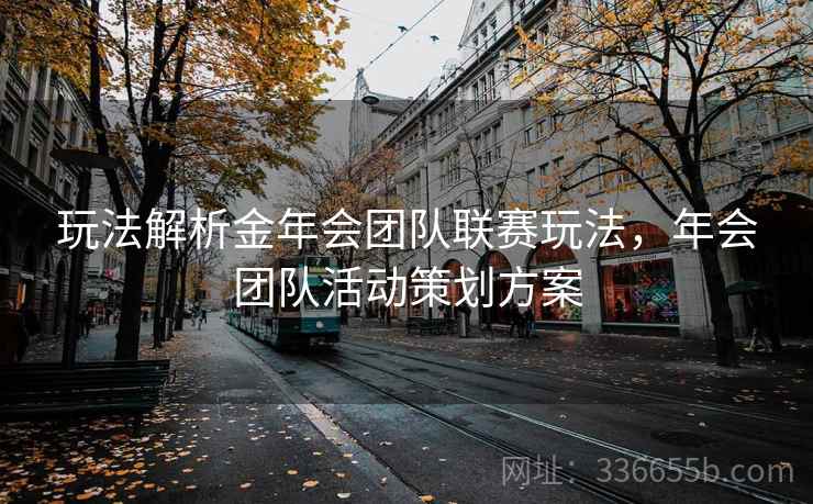 玩法解析金年会团队联赛玩法，年会团队活动策划方案