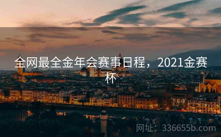全网最全金年会赛事日程，2021金赛杯