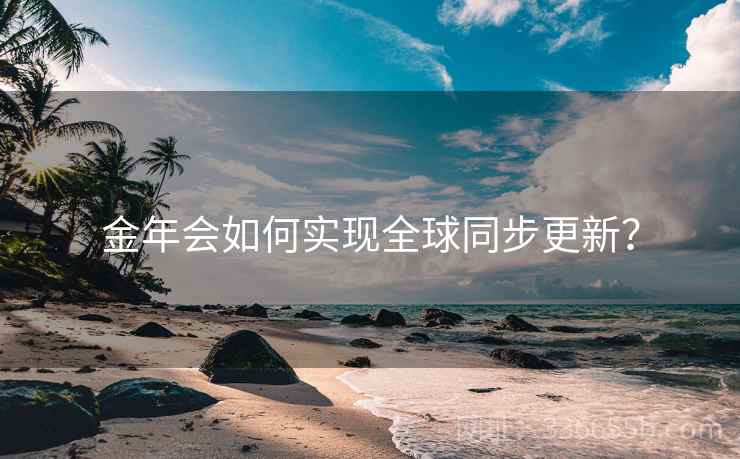 金年会如何实现全球同步更新？
