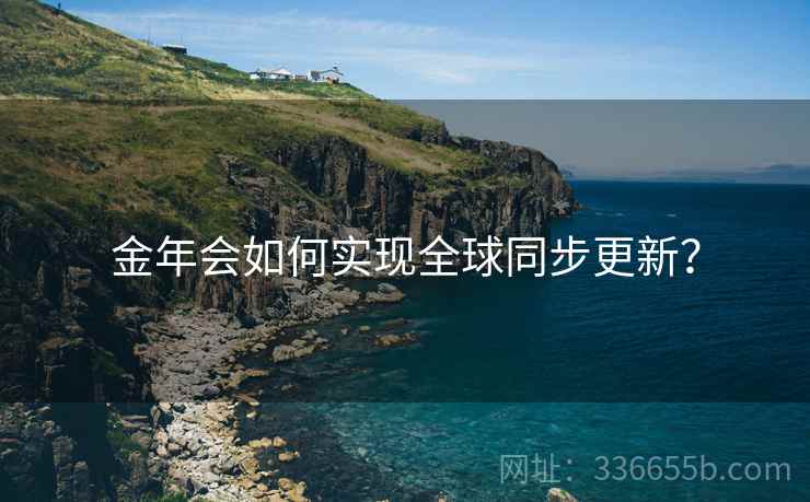 金年会如何实现全球同步更新？